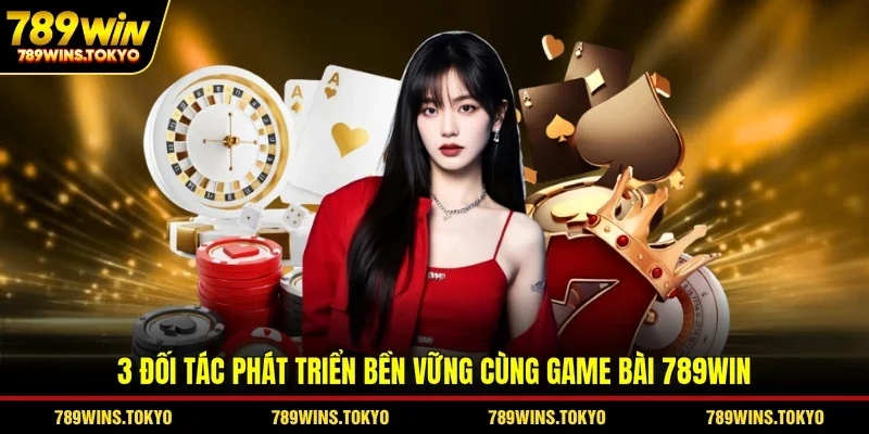 3 đối tác phát triển bền vững cùng game bài 789win