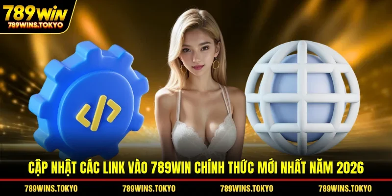 Cập nhật các link vào 789win chính thức mới nhất năm 2026