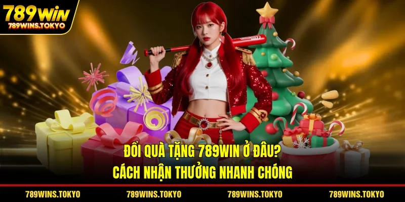 Đổi Quà Tặng 789WIN Ở Đâu