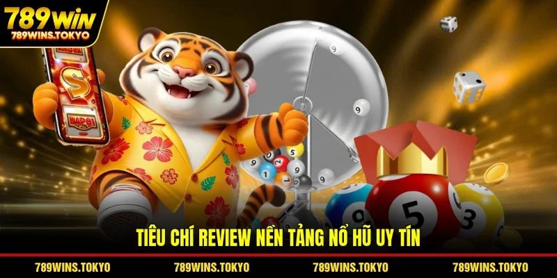 Tiêu chí review nền tảng nổ hũ uy tín